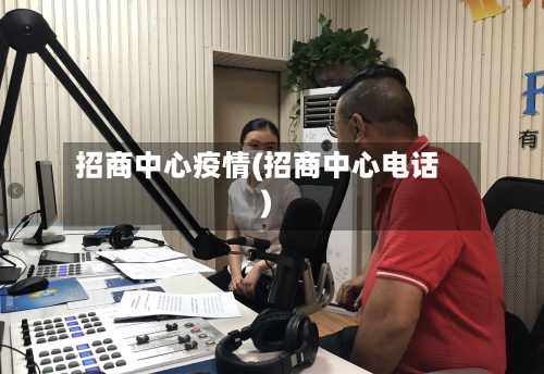 招商中心疫情(招商中心电话)-第2张图片