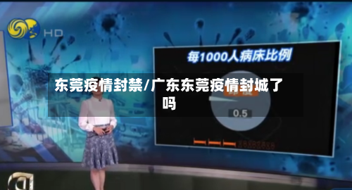 东莞疫情封禁/广东东莞疫情封城了吗-第2张图片