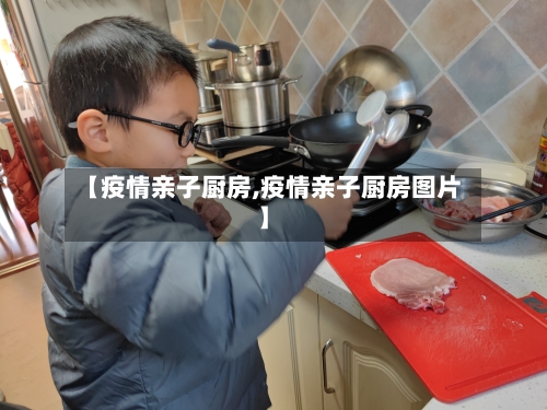 【疫情亲子厨房,疫情亲子厨房图片】-第3张图片
