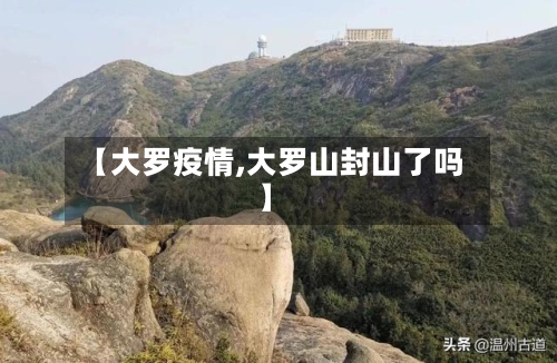 【大罗疫情,大罗山封山了吗】-第3张图片