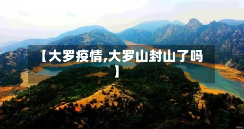 【大罗疫情,大罗山封山了吗】-第2张图片