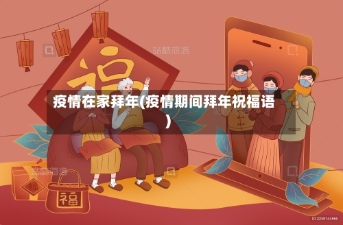 疫情在家拜年(疫情期间拜年祝福语)-第3张图片
