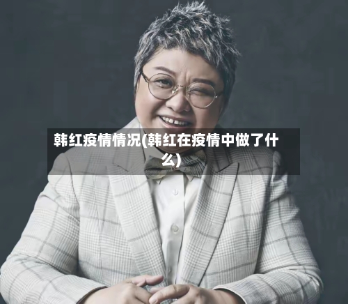 韩红疫情情况(韩红在疫情中做了什么)-第2张图片