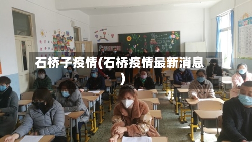 石桥子疫情(石桥疫情最新消息)-第2张图片