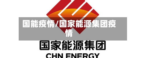 国能疫情/国家能源集团疫情-第2张图片