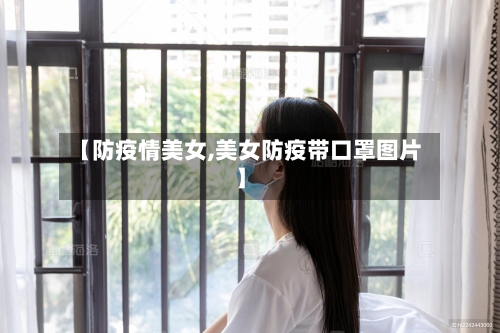 【防疫情美女,美女防疫带口罩图片】-第2张图片