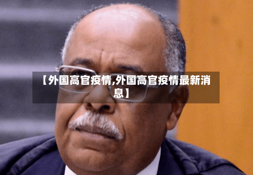 【外国高官疫情,外国高官疫情最新消息】-第3张图片