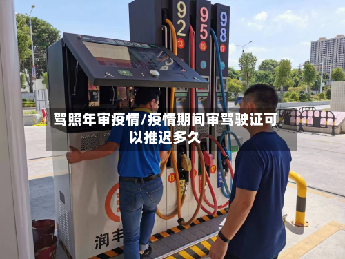 驾照年审疫情/疫情期间审驾驶证可以推迟多久-第2张图片