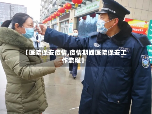 【医院保安疫情,疫情期间医院保安工作流程】-第2张图片