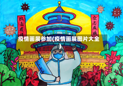 疫情画展参加(疫情画展图片大全)-第2张图片