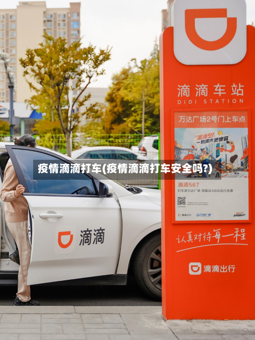 疫情滴滴打车(疫情滴滴打车安全吗?)-第2张图片