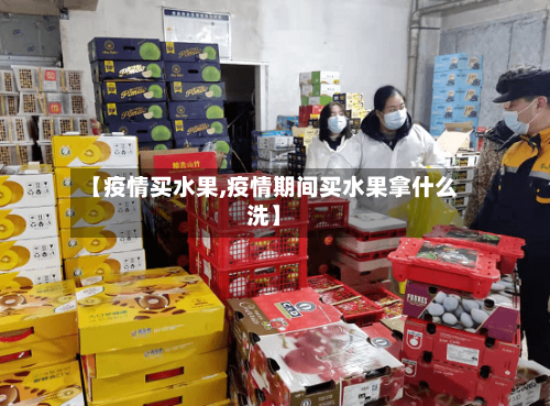 【疫情买水果,疫情期间买水果拿什么洗】-第1张图片