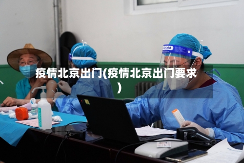 疫情北京出门(疫情北京出门要求)-第1张图片