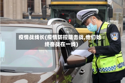 疫情战线长(疫情防控阻击战,他们始终奋战在一线)-第3张图片