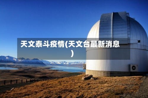 天文泰斗疫情(天文台最新消息)-第1张图片