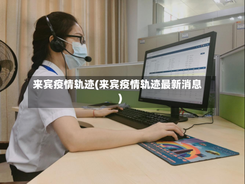 来宾疫情轨迹(来宾疫情轨迹最新消息)-第2张图片