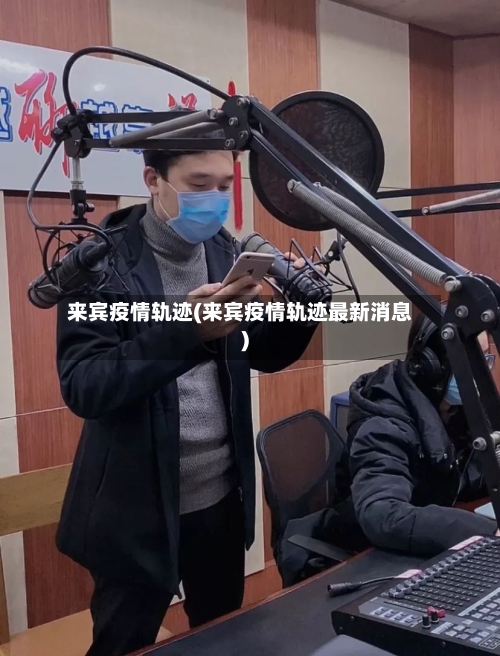 来宾疫情轨迹(来宾疫情轨迹最新消息)-第1张图片