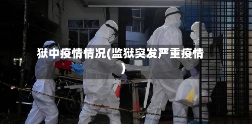 狱中疫情情况(监狱突发严重疫情)-第1张图片