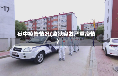 狱中疫情情况(监狱突发严重疫情)-第2张图片