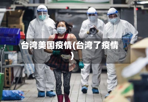 台湾美国疫情(台湾了疫情)-第2张图片