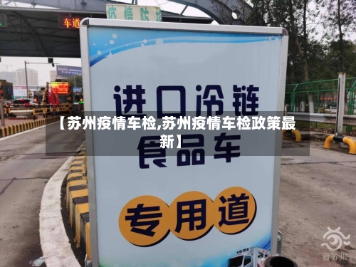 【苏州疫情车检,苏州疫情车检政策最新】-第1张图片