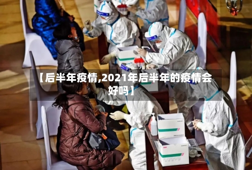 【后半年疫情,2021年后半年的疫情会好吗】-第1张图片