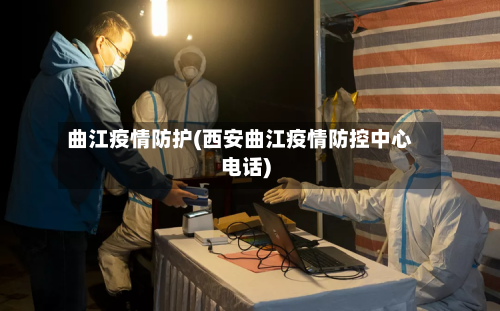 曲江疫情防护(西安曲江疫情防控中心电话)-第1张图片