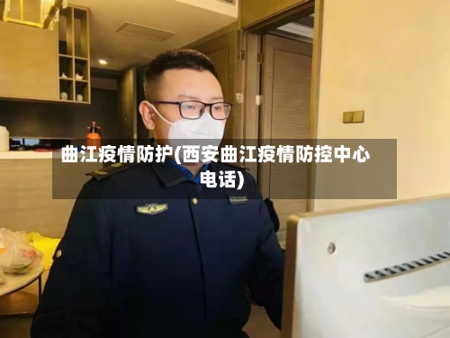 曲江疫情防护(西安曲江疫情防控中心电话)-第3张图片
