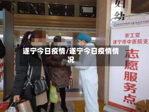 遂宁今日疫情/遂宁今日疫情情况-第1张图片