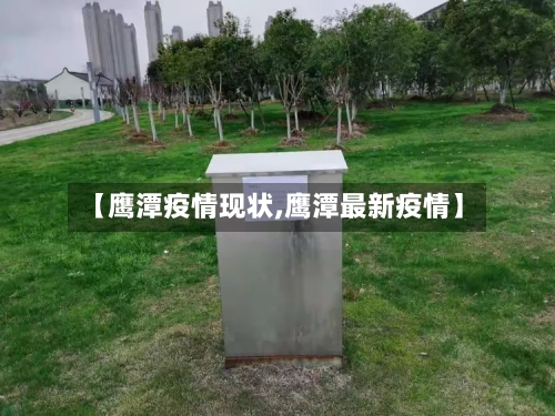 【鹰潭疫情现状,鹰潭最新疫情】-第1张图片