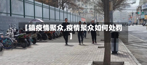 【镇疫情聚众,疫情聚众如何处罚】-第2张图片
