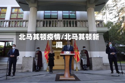 北马其顿疫情/北马其顿新闻-第1张图片