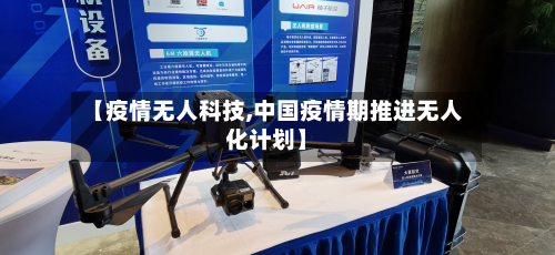 【疫情无人科技,中国疫情期推进无人化计划】-第1张图片