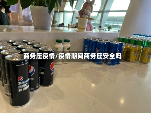 商务座疫情/疫情期间商务座安全吗-第1张图片