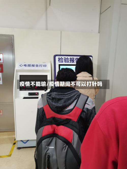 疫情不能输/疫情期间不可以打针吗-第2张图片