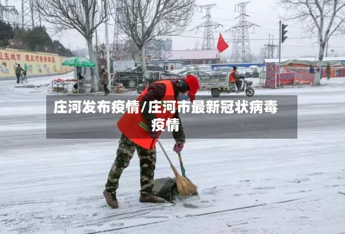 庄河发布疫情/庄河市最新冠状病毒疫情-第3张图片