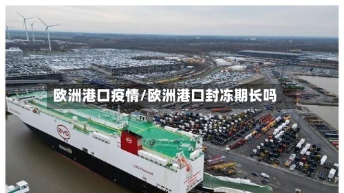 欧洲港口疫情/欧洲港口封冻期长吗-第2张图片