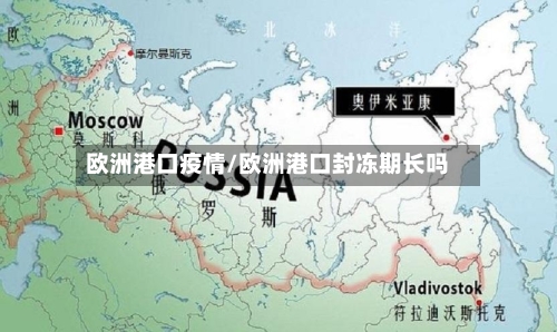 欧洲港口疫情/欧洲港口封冻期长吗-第1张图片