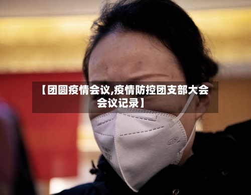 【团圆疫情会议,疫情防控团支部大会会议记录】-第1张图片