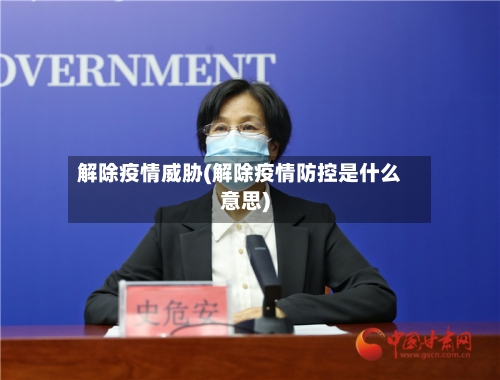 解除疫情威胁(解除疫情防控是什么意思)-第3张图片