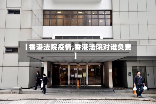 【香港法院疫情,香港法院对谁负责】-第1张图片