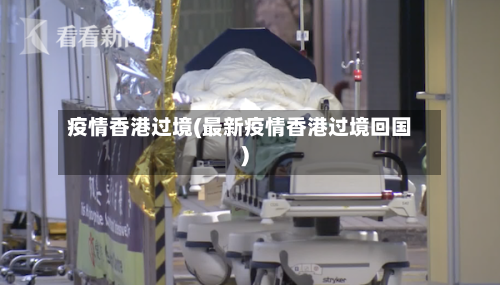 疫情香港过境(最新疫情香港过境回国)-第1张图片