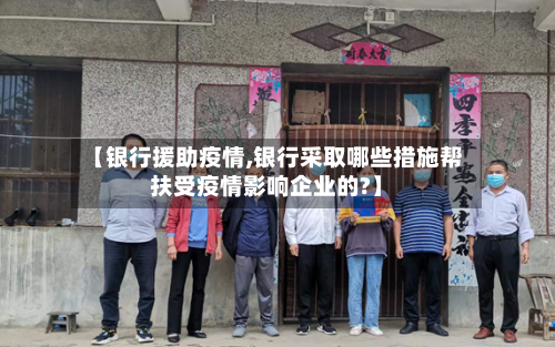 【银行援助疫情,银行采取哪些措施帮扶受疫情影响企业的?】-第2张图片