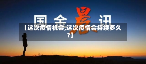 【这次疫情机会,这次疫情会持续多久?】-第2张图片