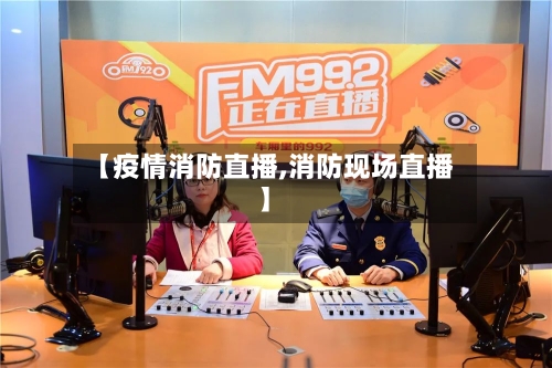 【疫情消防直播,消防现场直播】-第2张图片
