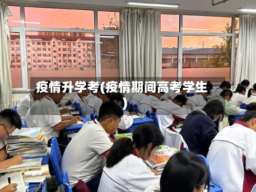 疫情升学考(疫情期间高考学生)-第1张图片
