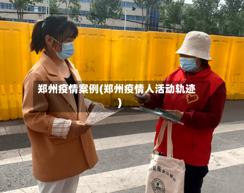 郑州疫情案例(郑州疫情人活动轨迹)-第1张图片