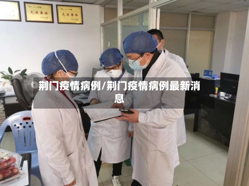 荆门疫情病例/荆门疫情病例最新消息-第2张图片
