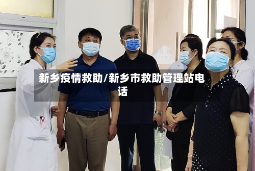 新乡疫情救助/新乡市救助管理站电话-第3张图片