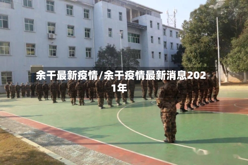 余干最新疫情/余干疫情最新消息2021年-第2张图片